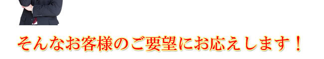 そんなお客様のご要望にお応えします！