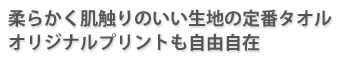 柔らかく肌触りのいい生地の、定番タオル。オリジナルプリントも自由自在！